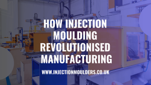 How Injection Moulding Revolutionised Manufacturing