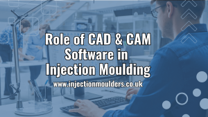 The Role of CAD/CAM Software in Injection Moulding
