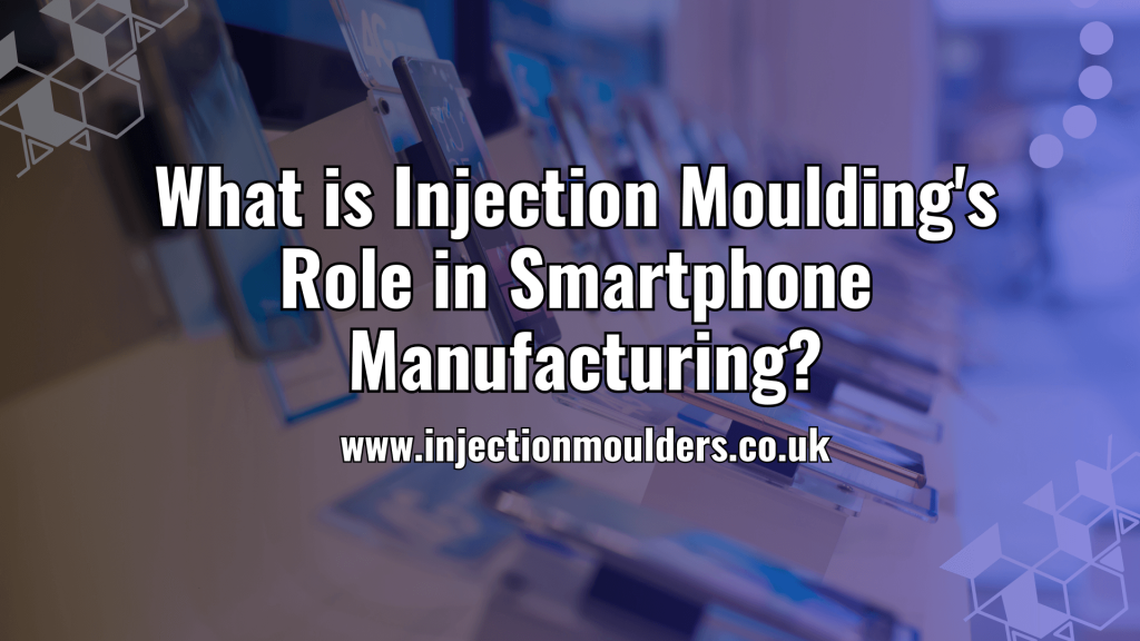 What is Injection Moulding Role in Smartphone Manufacturing 